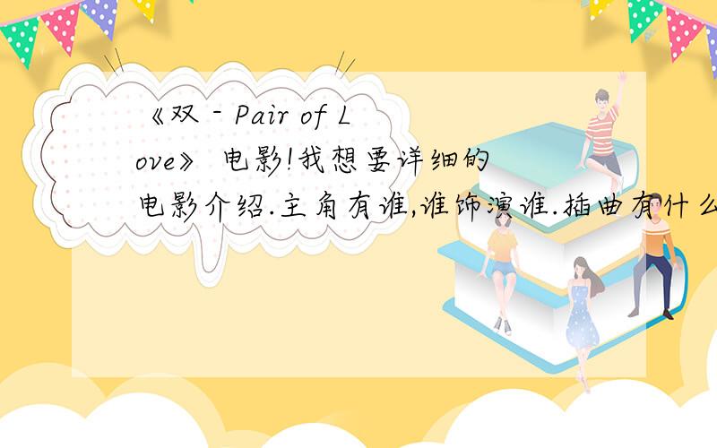 《双 - Pair of Love》 电影!我想要详细的电影介绍.主角有谁,谁饰演谁.插曲有什么.