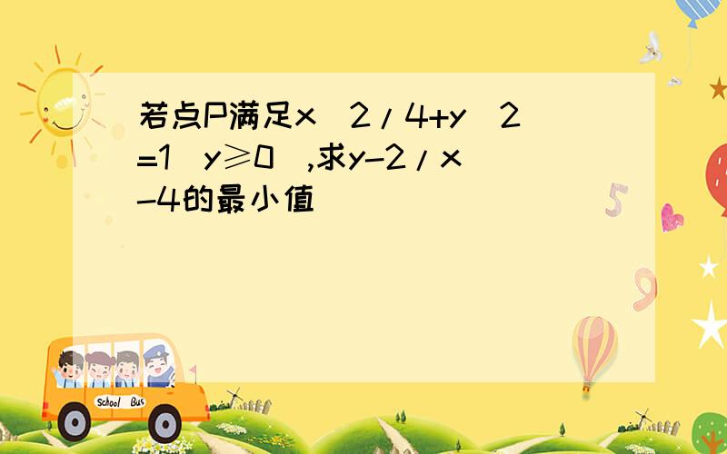 若点P满足x^2/4+y^2=1(y≥0),求y-2/x-4的最小值（ ）