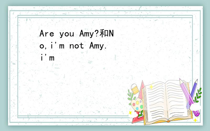 Are you Amy?和No,i'm not Amy.i'm