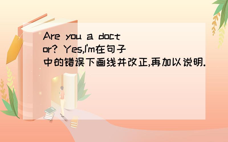 Are you a doctor? Yes,I'm在句子中的错误下画线并改正,再加以说明.