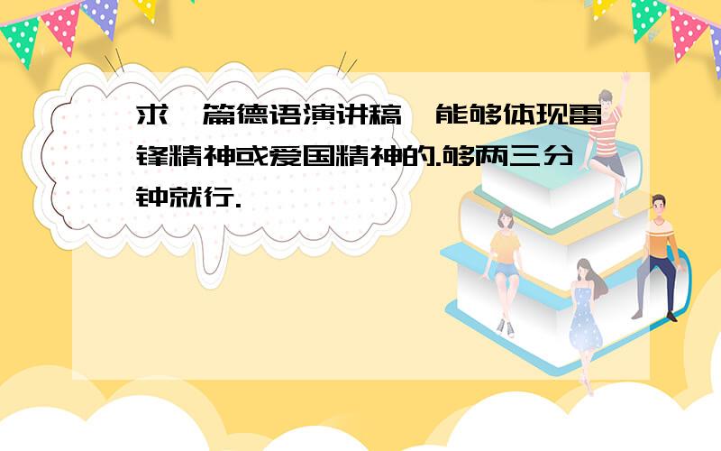 求一篇德语演讲稿,能够体现雷锋精神或爱国精神的.够两三分钟就行.