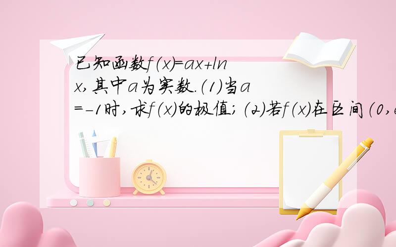 已知函数f（x）=ax+lnx,其中a为实数．（1）当a=-1时,求f（x）的极值；（2）若f（x）在区间（0,e]上是增函数,求a的取值范围（e为自然对数的底数）．（3）当a=-1时,试推断方程|f（x）|=lnx/x+1/2是否