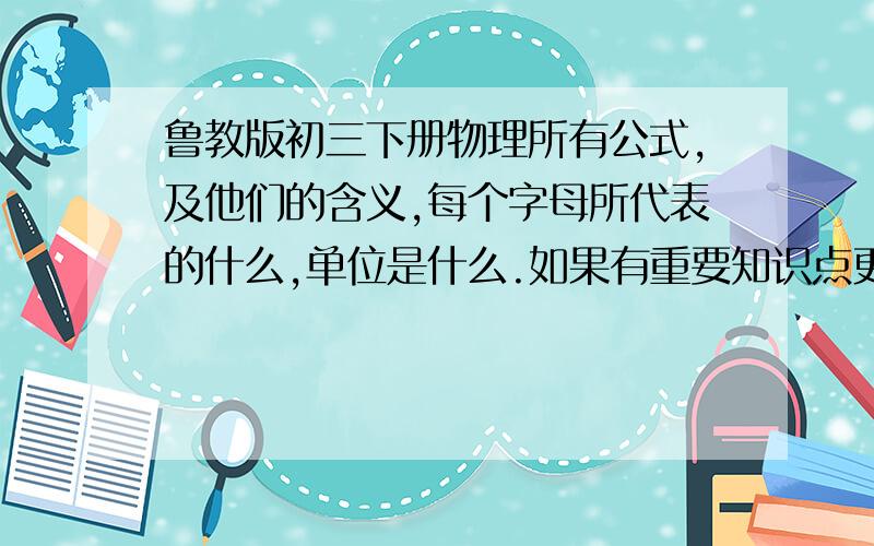 鲁教版初三下册物理所有公式,及他们的含义,每个字母所代表的什么,单位是什么.如果有重要知识点更好.像杠杆什么的,天啊,我晕,我承认,这册书真的很难.