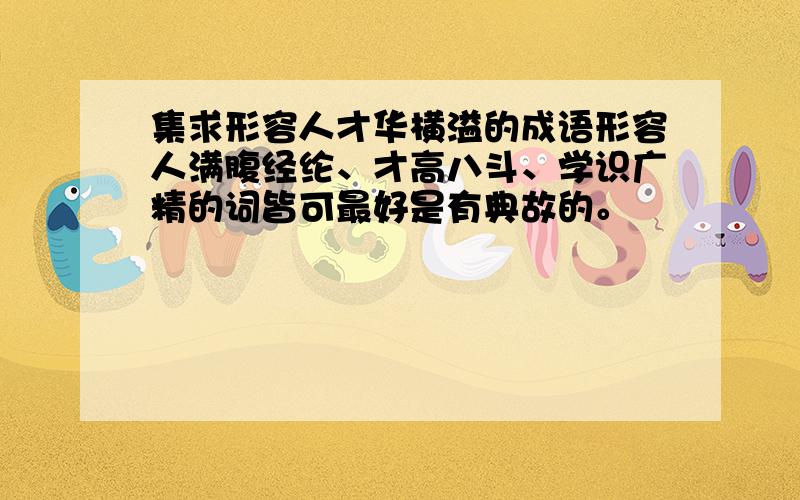 集求形容人才华横溢的成语形容人满腹经纶、才高八斗、学识广精的词皆可最好是有典故的。