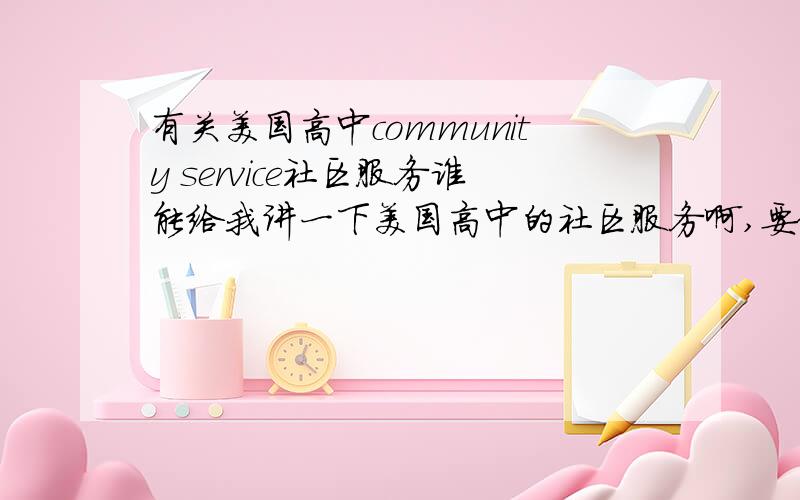 有关美国高中community service社区服务谁能给我讲一下美国高中的社区服务啊,要做多少义工才够,多少小时才够?对上大学有什么好处之类的这样的信息.还有,做什么对上大学有好处?