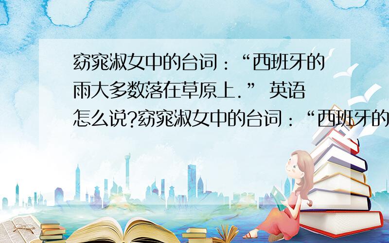 窈窕淑女中的台词：“西班牙的雨大多数落在草原上.” 英语怎么说?窈窕淑女中的台词：“西班牙的雨大多数落在草原上.”要原版!