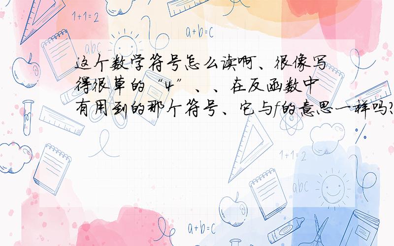 这个数学符号怎么读啊、很像写得很草的“4”、、在反函数中有用到的那个符号、它与f的意思一样吗?