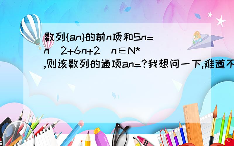 数列{an}的前n项和Sn=n^2+6n+2(n∈N*),则该数列的通项an=?我想问一下,难道不是用Sn-S(n-1)来做的吗?为啥算出来不对呢?