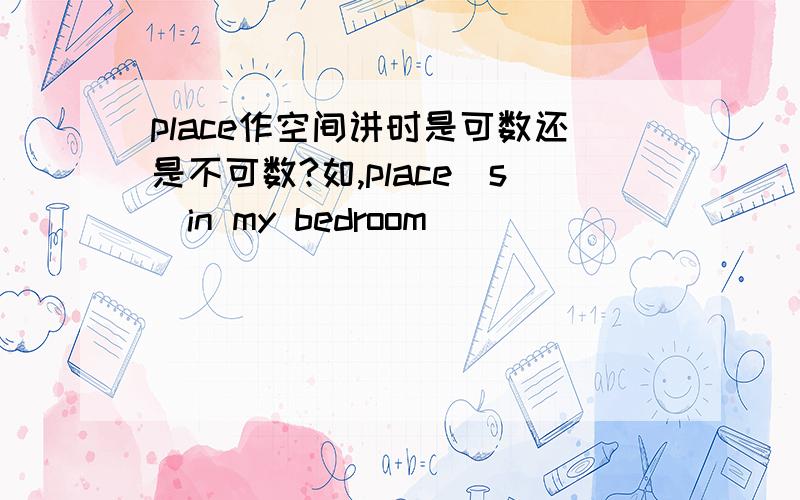 place作空间讲时是可数还是不可数?如,place（s）in my bedroom