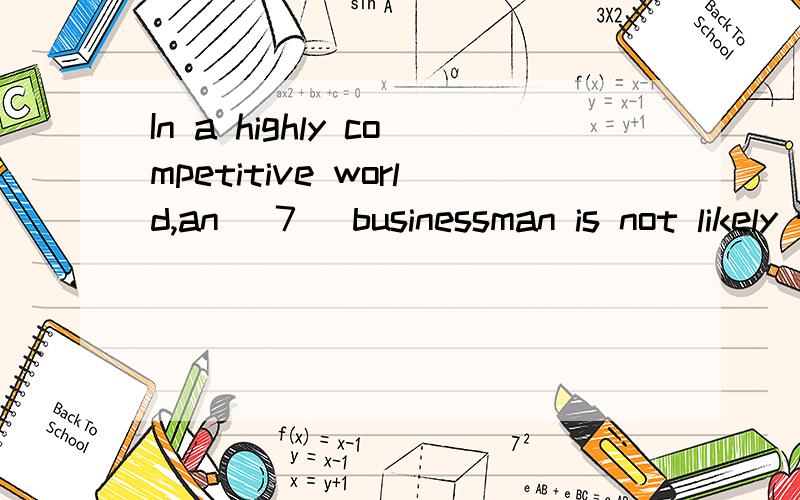 In a highly competitive world,an [7] businessman is not likely to succeed.(imagine)
