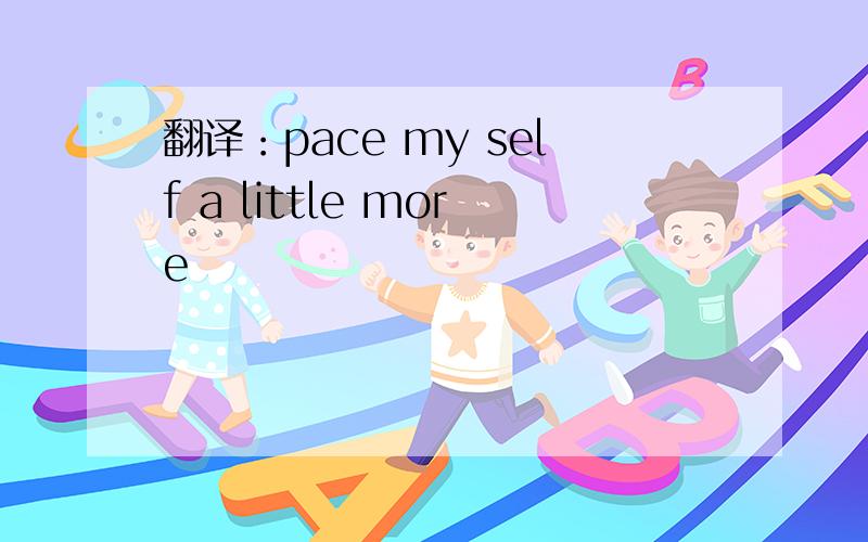 翻译：pace my self a little more