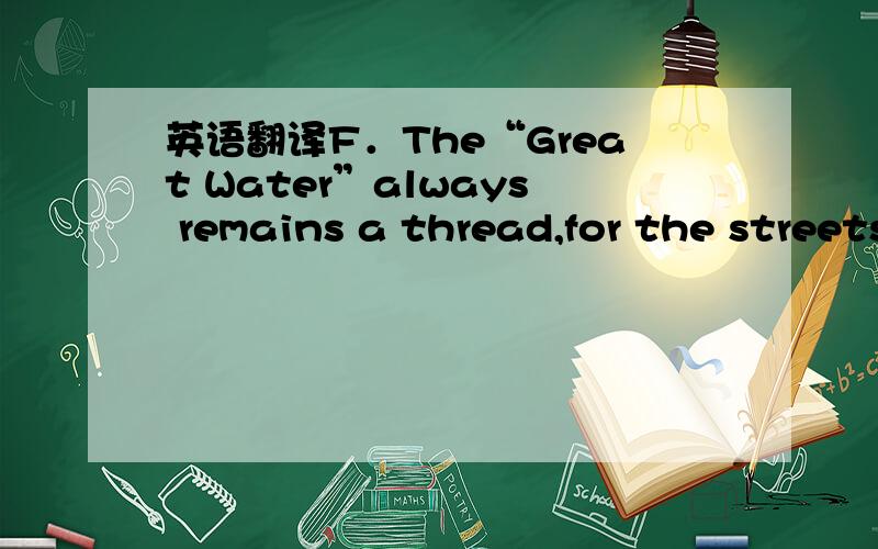 英语翻译F．The“Great Water”always remains a thread,for the streets of the city are below the level of the riverG． They call themselves Cajuns,who have actually been leading fairly primitive lives and preserving their own traditions