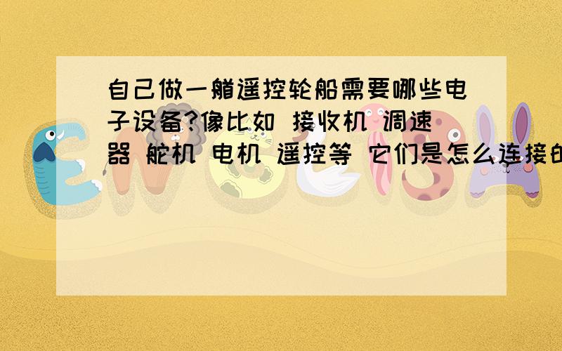 自己做一艏遥控轮船需要哪些电子设备?像比如 接收机 调速器 舵机 电机 遥控等 它们是怎么连接的?