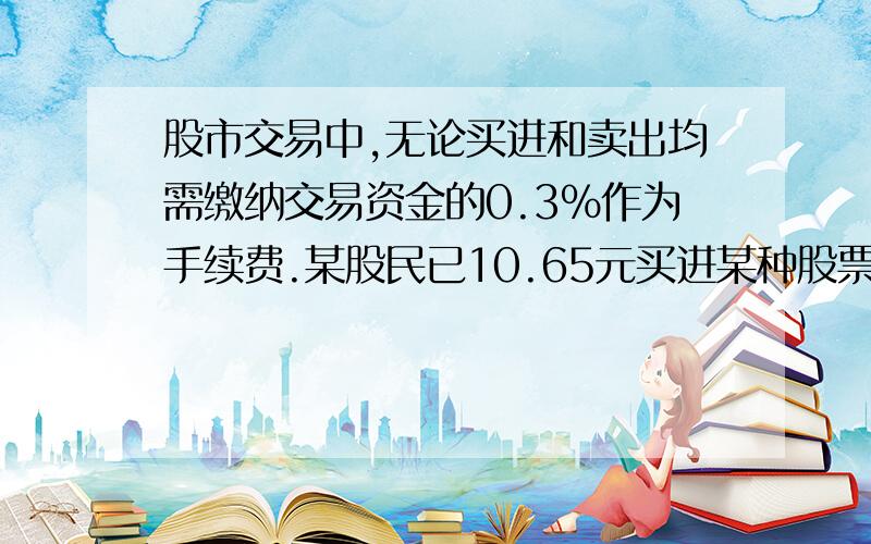 股市交易中,无论买进和卖出均需缴纳交易资金的0.3%作为手续费.某股民已10.65元买进某种股票3000股，过了一段时间，又已13.65元卖出，此股民买卖这只股票赚了多少钱？（不交印花税）