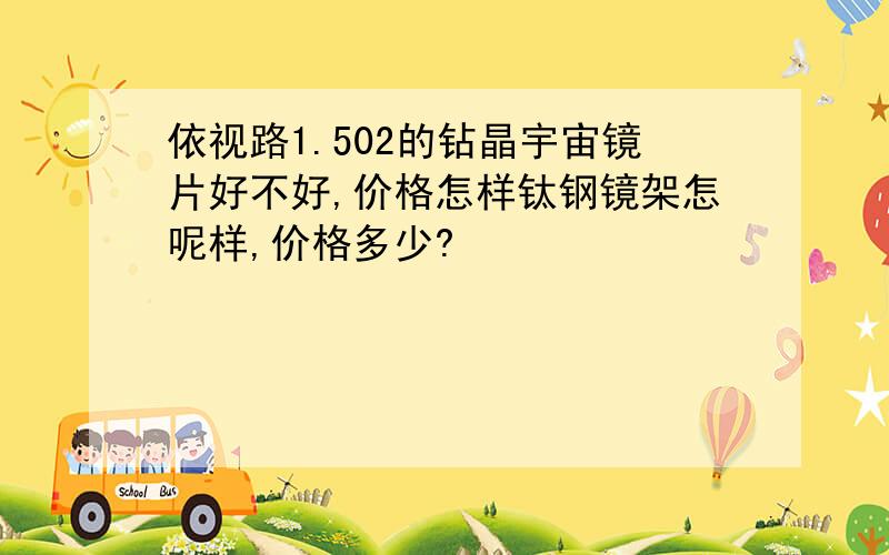 依视路1.502的钻晶宇宙镜片好不好,价格怎样钛钢镜架怎呢样,价格多少?