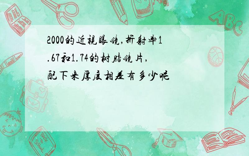 2000的近视眼镜,折射率1.67和1.74的树脂镜片,配下来厚度相差有多少呢