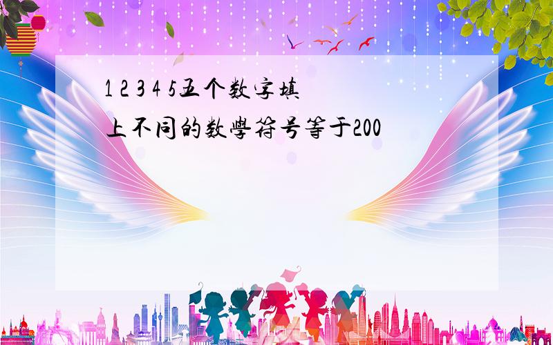 1 2 3 4 5五个数字填上不同的数学符号等于200