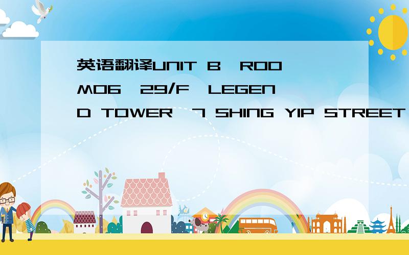 英语翻译UNIT B,ROOM06,29/F,LEGEND TOWER,7 SHING YIP STREET,KWUN TONG,KOWLOON,HONG KONG