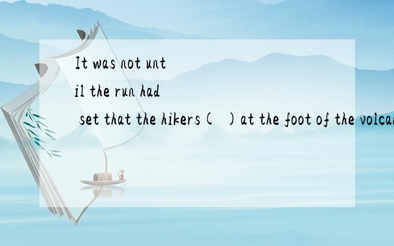 It was not until the run had set that the hikers( )at the foot of the volcano.A arrived B did arrive C had arrived D would arrive 为什么选A?not until 不用倒装吗?求详细分析一下句子成分,