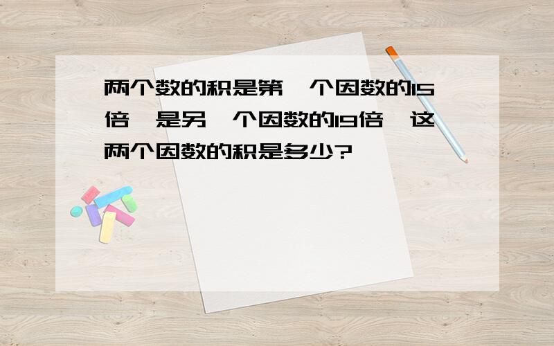 两个数的积是第一个因数的15倍,是另一个因数的19倍,这两个因数的积是多少?