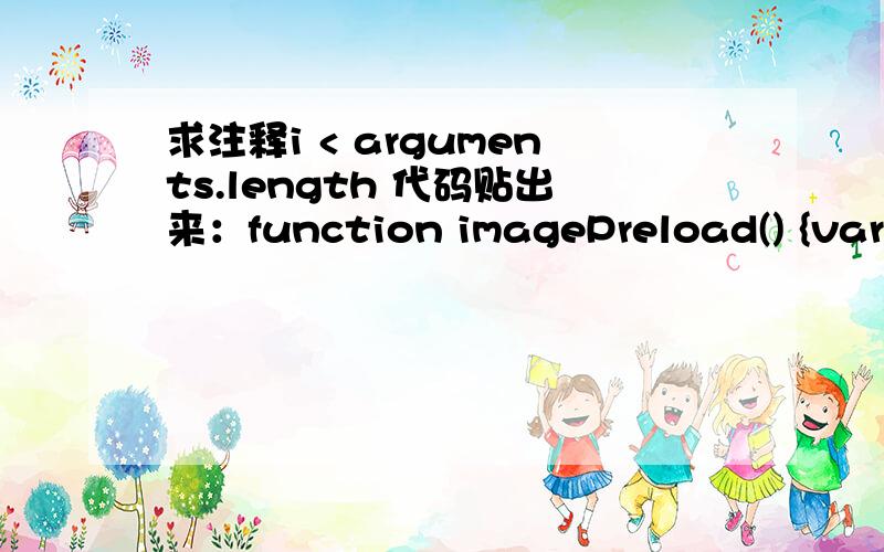 求注释i < arguments.length 代码贴出来：function imagePreload() {var imgPreload = new Image();for (i = 0; i < arguments.length; i++) {imgPreload.src = arguments[i];}}imagePreload('001.gif','002.gif','003.gif','004.gif','005.gif'一楼的说