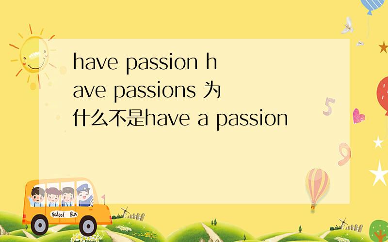 have passion have passions 为什么不是have a passion