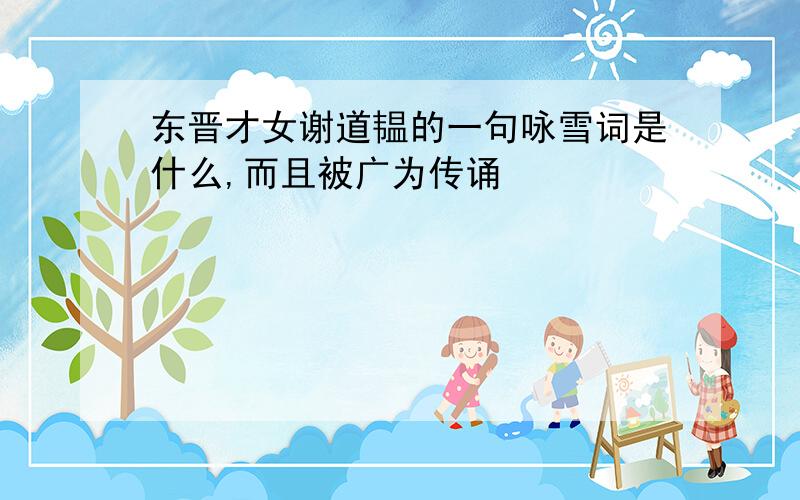 东晋才女谢道韫的一句咏雪词是什么,而且被广为传诵