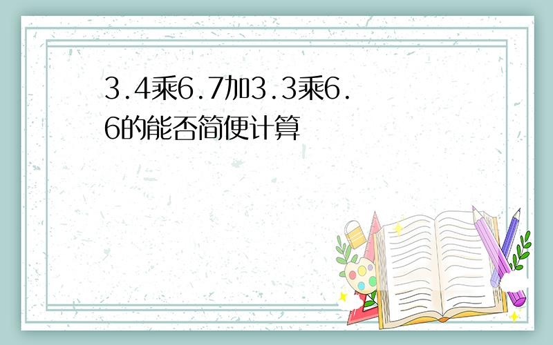 3.4乘6.7加3.3乘6.6的能否简便计算