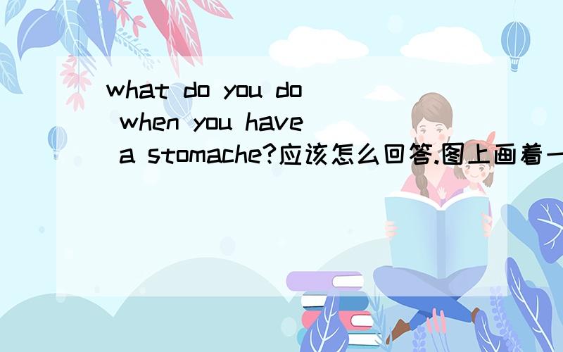 what do you do when you have a stomache?应该怎么回答.图上画着一个男医生