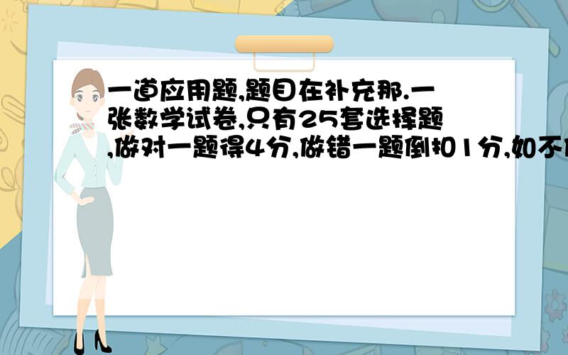 一道应用题,题目在补充那.一张数学试卷,只有25套选择题,做对一题得4分,做错一题倒扣1分,如不做,不得分也不扣分.若某同学得了78分,那么他做对多少题?做错多少题?不做多少题?