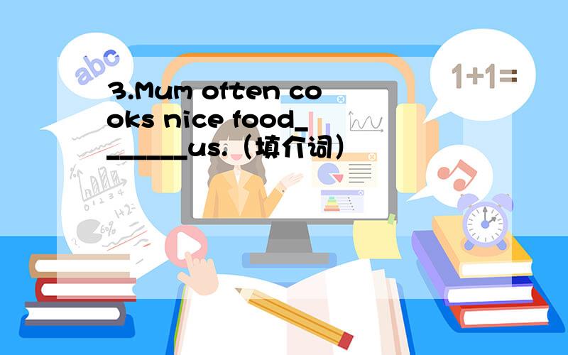 3.Mum often cooks nice food_______us.（填介词）