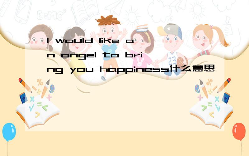 I would like an angel to bring you happiness什么意思嘛