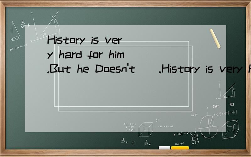 History is very hard for him.But he Doesn't().History is very hard for him.But heDoesn't().A.Give it up.B.give up itC.Give them up D.Give up them