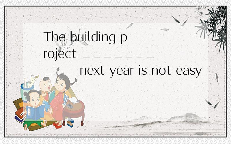 The building project __________ next year is not easy __________in time.A.carried out,to be completedB.being carried out,to completeC.to be carried out,to completeD.to be carried out,to be completed