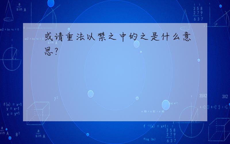 或请重法以禁之中的之是什么意思?