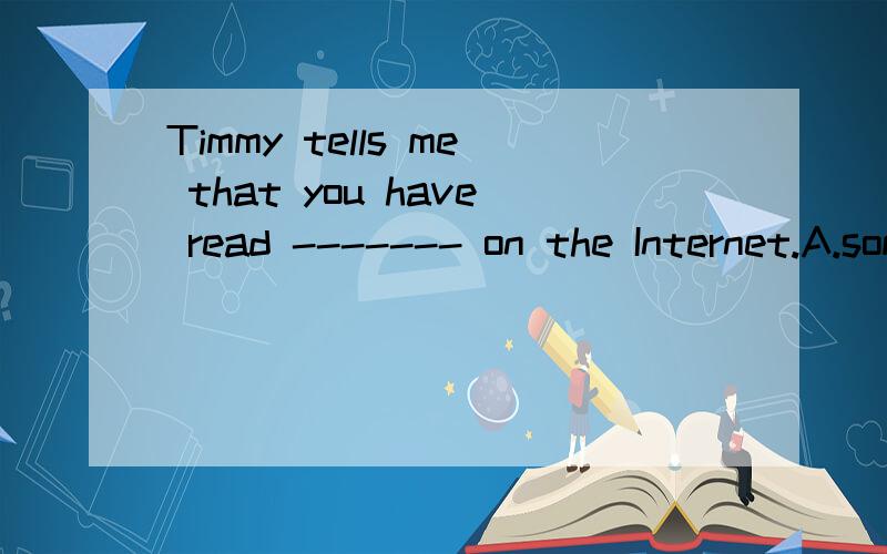 Timmy tells me that you have read ------- on the Internet.A.somthing amazing B.anying amazingC.amazed something D.amazed anything