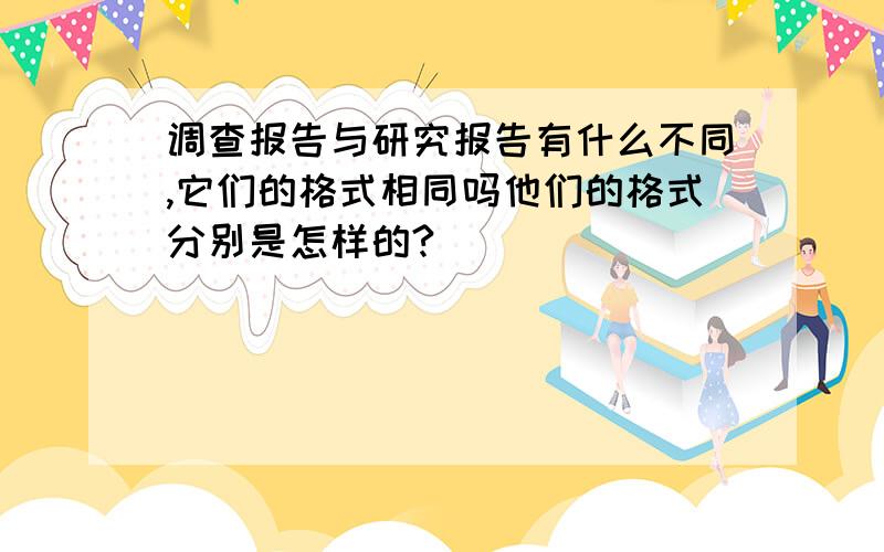 调查报告与研究报告有什么不同,它们的格式相同吗他们的格式分别是怎样的?