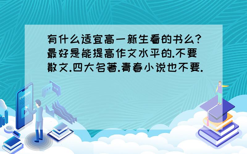 有什么适宜高一新生看的书么?最好是能提高作文水平的.不要散文.四大名著.青春小说也不要.