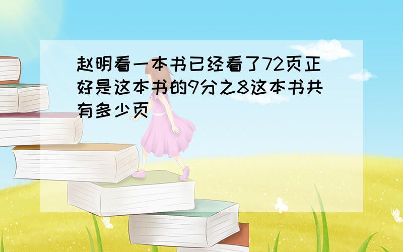 赵明看一本书已经看了72页正好是这本书的9分之8这本书共有多少页