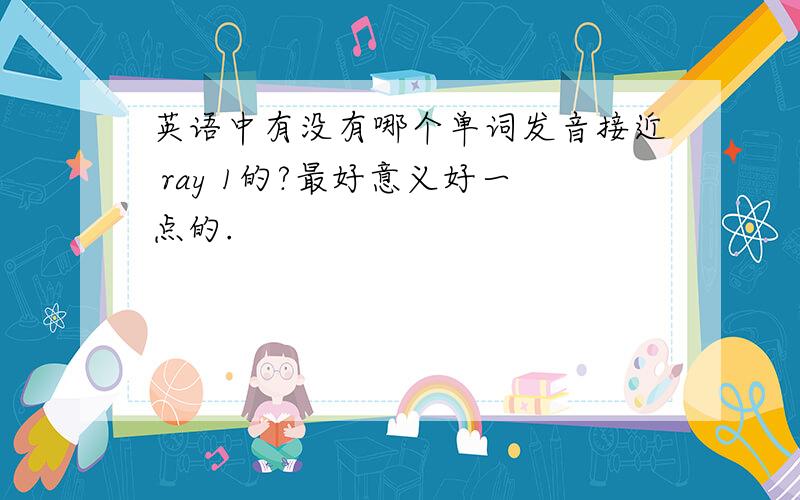 英语中有没有哪个单词发音接近 ray 1的?最好意义好一点的.