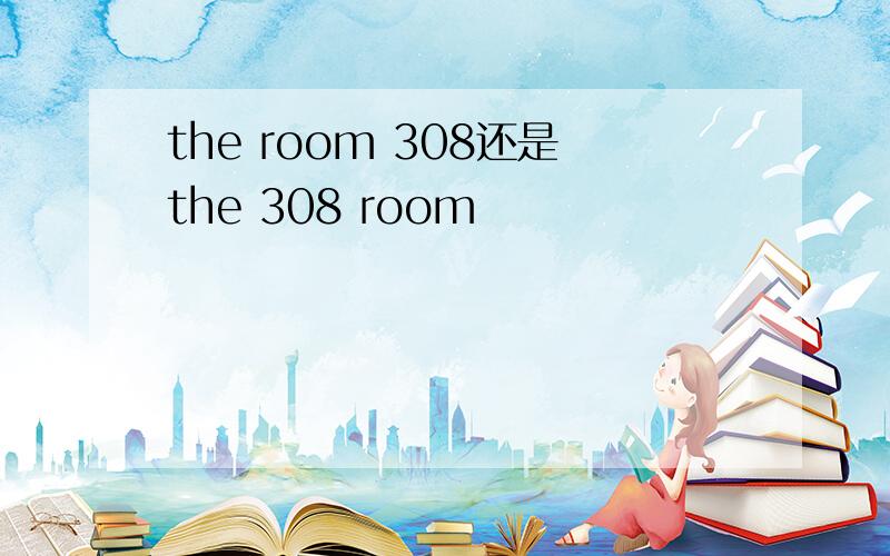 the room 308还是the 308 room