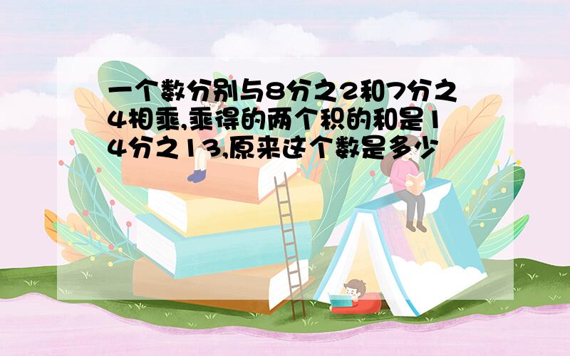 一个数分别与8分之2和7分之4相乘,乘得的两个积的和是14分之13,原来这个数是多少