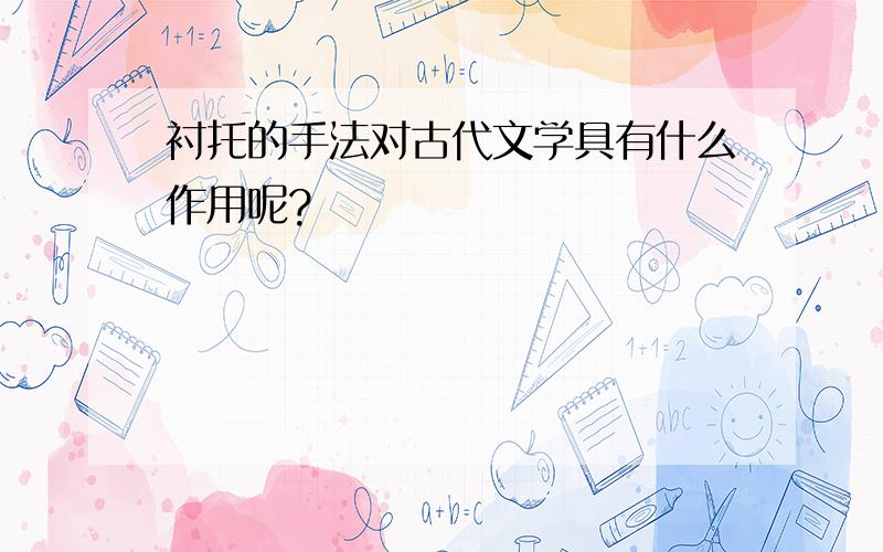 衬托的手法对古代文学具有什么作用呢?