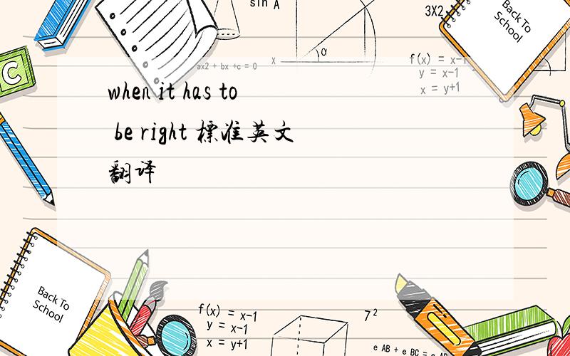 when it has to be right 标准英文翻译