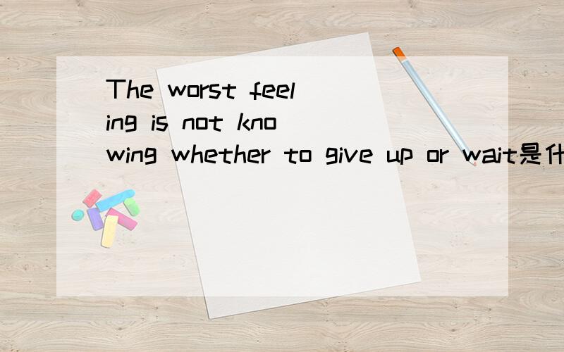 The worst feeling is not knowing whether to give up or wait是什么意思