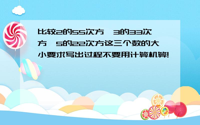 比较2的55次方,3的33次方,5的22次方这三个数的大小要求写出过程不要用计算机算!