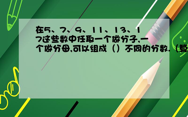 在5、7、9、11、13、17这些数中任取一个做分子,一个做分母,可以组成（）不同的分数.（算术过程）