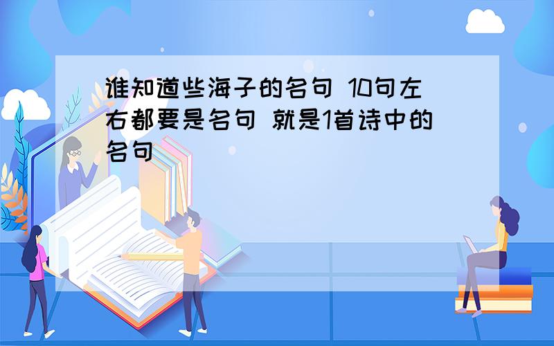 谁知道些海子的名句 10句左右都要是名句 就是1首诗中的名句