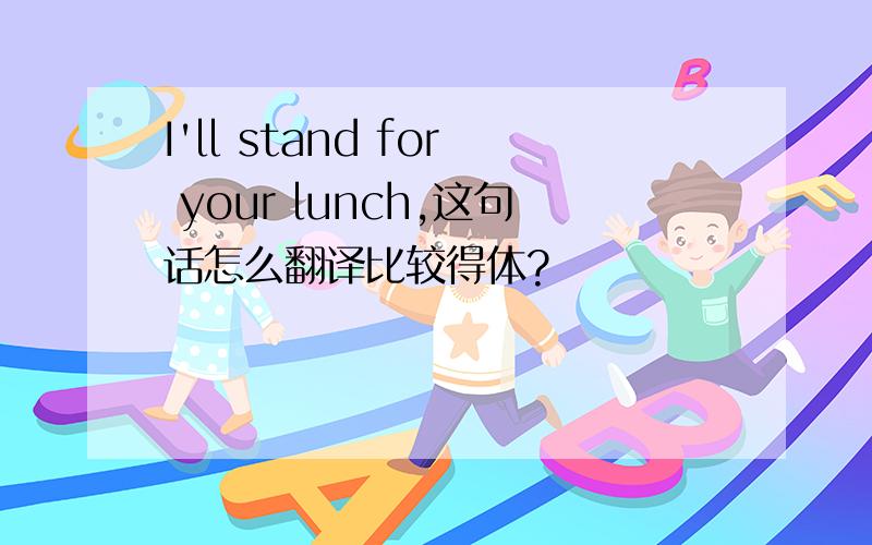 I'll stand for your lunch,这句话怎么翻译比较得体?