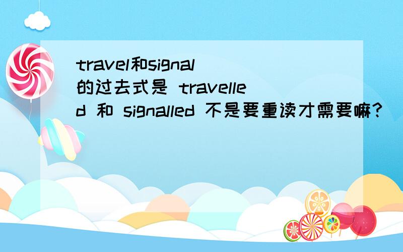 travel和signal 的过去式是 travelled 和 signalled 不是要重读才需要嘛?